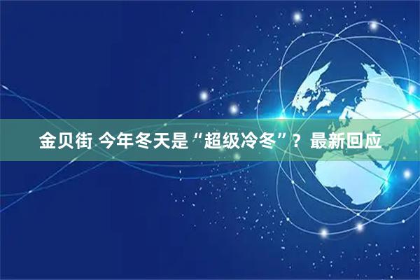 金贝街 今年冬天是“超级冷冬”？最新回应