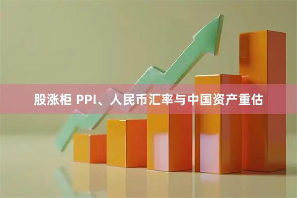 股涨柜 PPI、人民币汇率与中国资产重估