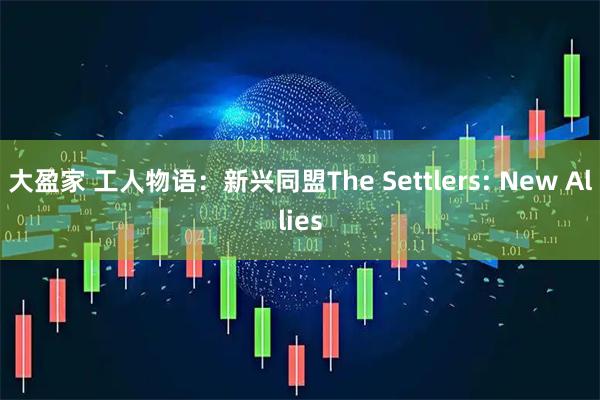 大盈家 工人物语：新兴同盟The Settlers: New Allies