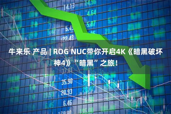 牛来乐 产品 | ROG NUC带你开启4K《暗黑破坏神4》“暗黑”之旅！