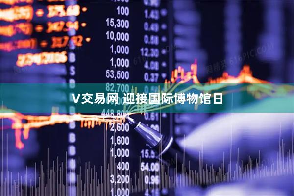 V交易网 迎接国际博物馆日