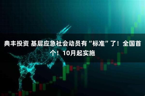 典丰投资 基层应急社会动员有“标准”了！全国首个！10月起实施