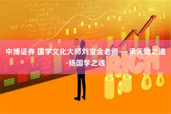 中博证券 国学文化大师刘宝金老师——承天地之道·扬国学之魂